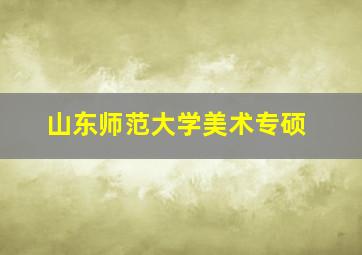 山东师范大学美术专硕