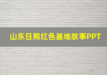 山东日照红色基地故事PPT