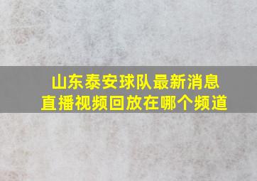 山东泰安球队最新消息直播视频回放在哪个频道