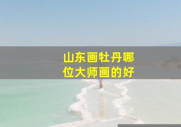 山东画牡丹哪位大师画的好