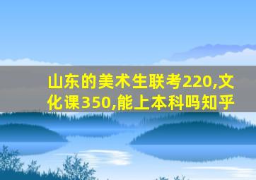 山东的美术生联考220,文化课350,能上本科吗知乎