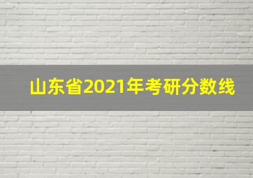 山东省2021年考研分数线