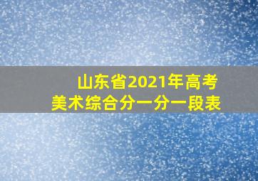 山东省2021年高考美术综合分一分一段表