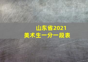 山东省2021美术生一分一段表