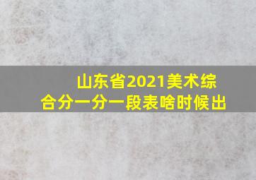 山东省2021美术综合分一分一段表啥时候出