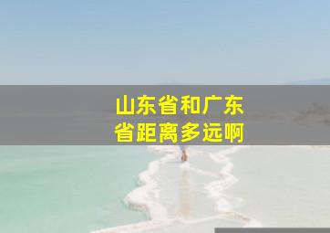 山东省和广东省距离多远啊