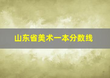 山东省美术一本分数线