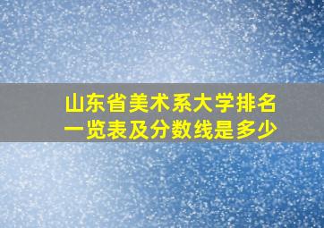 山东省美术系大学排名一览表及分数线是多少