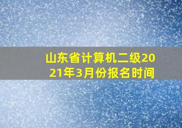 山东省计算机二级2021年3月份报名时间