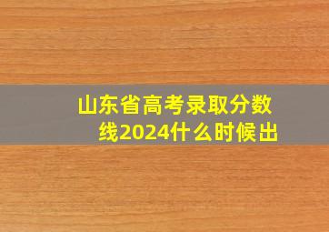 山东省高考录取分数线2024什么时候出