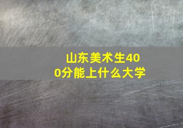 山东美术生400分能上什么大学