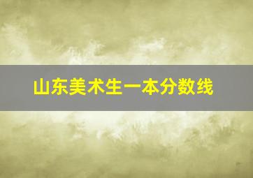 山东美术生一本分数线