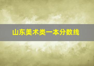 山东美术类一本分数线