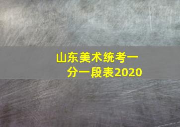 山东美术统考一分一段表2020