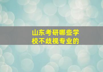 山东考研哪些学校不歧视专业的