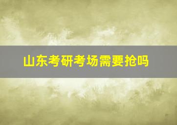 山东考研考场需要抢吗