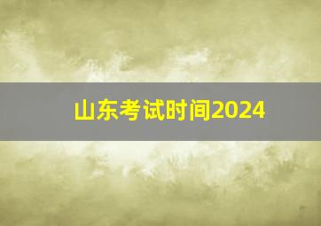 山东考试时间2024