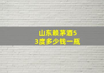 山东赖茅酒53度多少钱一瓶