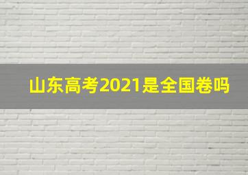 山东高考2021是全国卷吗