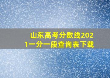 山东高考分数线2021一分一段查询表下载