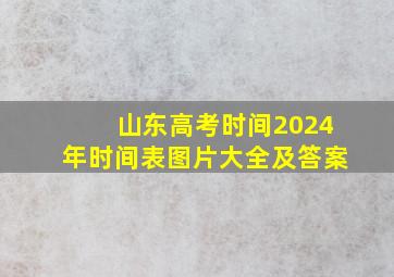 山东高考时间2024年时间表图片大全及答案