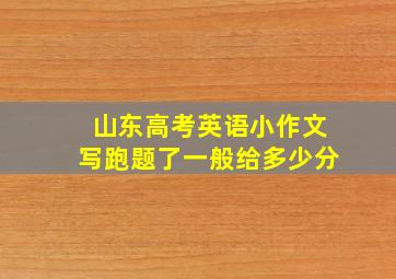 山东高考英语小作文写跑题了一般给多少分