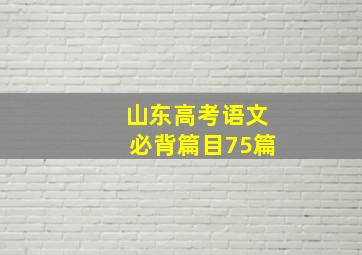 山东高考语文必背篇目75篇