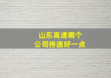 山东高速哪个公司待遇好一点