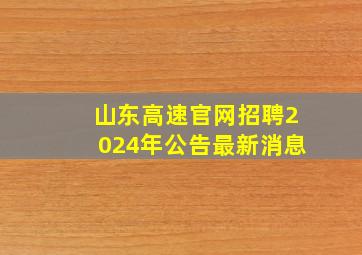 山东高速官网招聘2024年公告最新消息