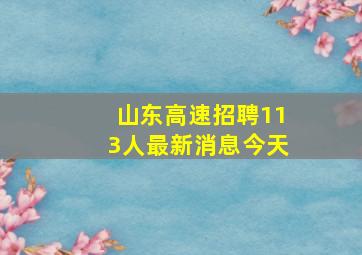 山东高速招聘113人最新消息今天