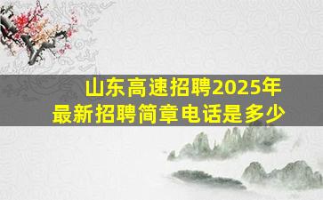 山东高速招聘2025年最新招聘简章电话是多少