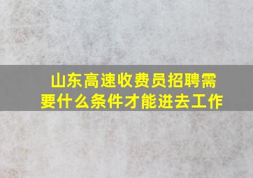 山东高速收费员招聘需要什么条件才能进去工作