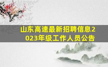 山东高速最新招聘信息2023年级工作人员公告