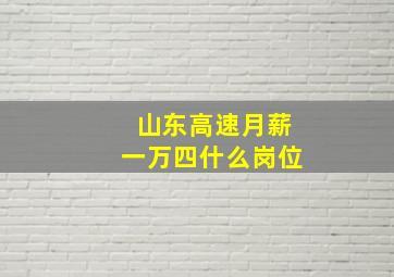 山东高速月薪一万四什么岗位