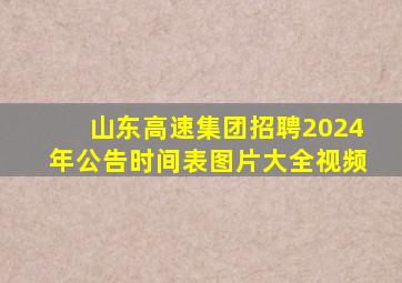 山东高速集团招聘2024年公告时间表图片大全视频