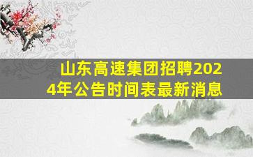 山东高速集团招聘2024年公告时间表最新消息