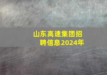 山东高速集团招聘信息2024年