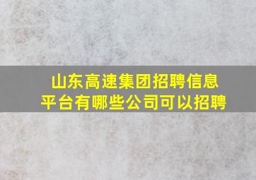 山东高速集团招聘信息平台有哪些公司可以招聘