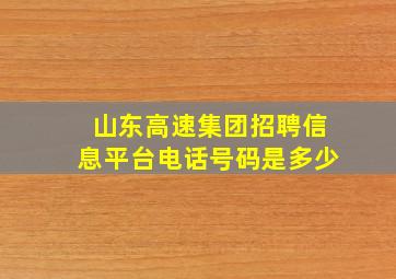 山东高速集团招聘信息平台电话号码是多少