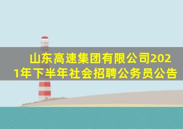 山东高速集团有限公司2021年下半年社会招聘公务员公告