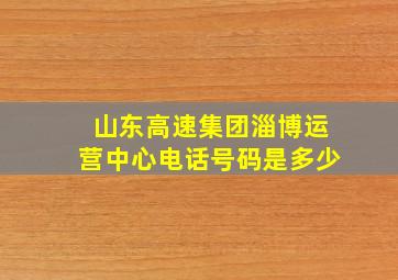 山东高速集团淄博运营中心电话号码是多少