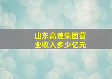 山东高速集团营业收入多少亿元