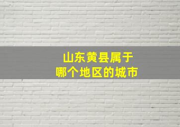 山东黄县属于哪个地区的城市