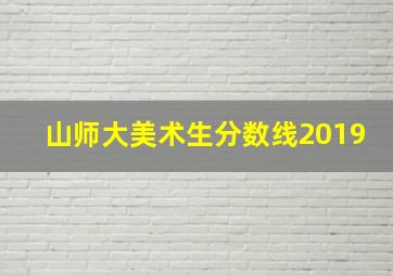 山师大美术生分数线2019