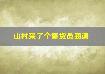 山村来了个售货员曲谱