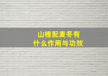 山楂配麦冬有什么作用与功效