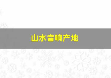 山水音响产地