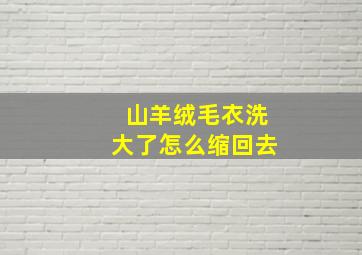 山羊绒毛衣洗大了怎么缩回去