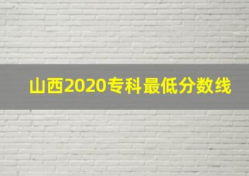 山西2020专科最低分数线