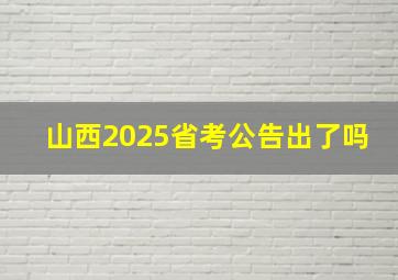 山西2025省考公告出了吗